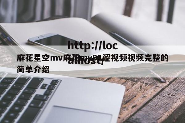 麻花星空mv麻花mv91涩视频视频完整的简单介绍
