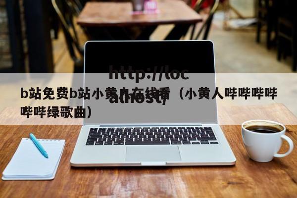 b站免费b站小黄人在线看（小黄人哔哔哔哔哔哔绿歌曲）
